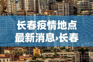 长春疫情地点最新消息›长春疫情地点最新消息 长春疫情地点最新消息›长春疫情地点最新消息