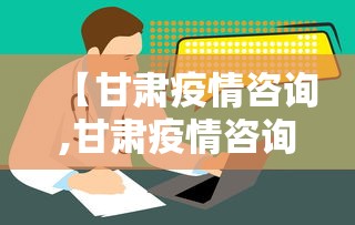 【甘肃疫情咨询,甘肃疫情咨询电话号码】
