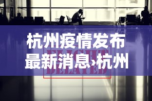 杭州疫情发布最新消息›杭州疫情发布最新消息通知