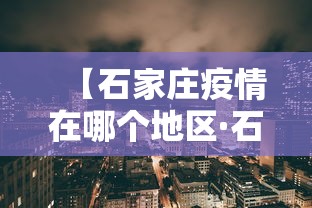 【石家庄疫情在哪个地区·石家庄疫情在哪个区?】