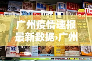 广州疫情速报最新数据›广州疫情最新情况播报 广州疫情速报最新数据›广州疫情最新情况播报