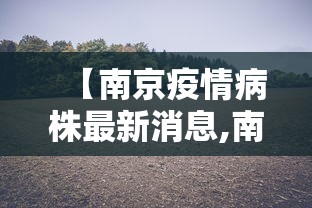 【南京疫情病株最新消息,南京疫情最新病毒】