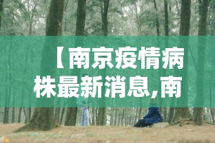 【南京疫情病株最新消息,南京疫情最新病毒】 【南京疫情病株最新消息,南京疫情最新病毒】