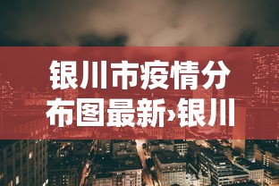 银川市疫情分布图最新›银川市 疫情 银川市疫情分布图最新›银川市 疫情