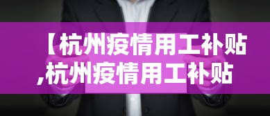 【杭州疫情用工补贴,杭州疫情用工补贴政策】