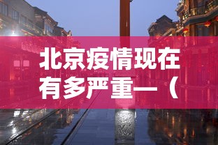 北京疫情现在有多严重—(北京疫情现在怎么样了多少例) 北京疫情现在有多严重—(北京疫情现在怎么样了多少例)
