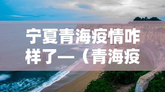 宁夏青海疫情咋样了—（青海疫情最新消息西宁晚报）