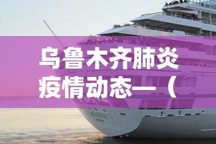 乌鲁木齐肺炎疫情动态—（乌鲁木齐疫情发布）