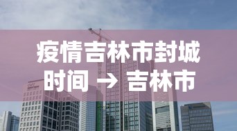 疫情吉林市封城时间 → 吉林市肺炎疫情封城 疫情吉林市封城时间 → 吉林市肺炎疫情封城