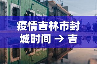 疫情吉林市封城时间 → 吉林市肺炎疫情封城