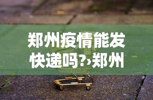 郑州疫情能发快递吗?›郑州疫情能发快递吗现在