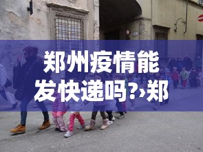 郑州疫情能发快递吗?›郑州疫情能发快递吗现在