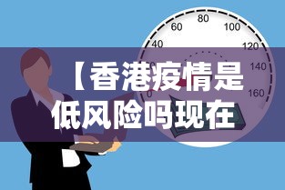 【香港疫情是低风险吗现在,香港疫情算什么风险】 【香港疫情是低风险吗现在,香港疫情算什么风险】