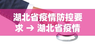 湖北省疫情防控要求 → 湖北省疫情管控细则