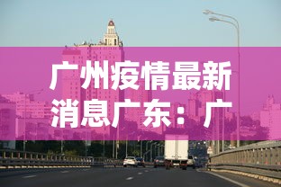广州疫情最新消息广东：广东广州疫情动态