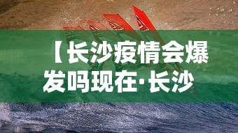 【长沙疫情会爆发吗现在·长沙疫情会爆发吗现在怎么样】