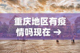 重庆地区有疫情吗现在 → 重庆哪些地区有疫情
