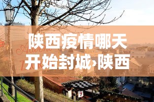 陕西疫情哪天开始封城›陕西疫情哪天开始封城的