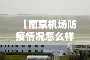 【南京机场防疫情况怎么样,南京机场疫情防控政策】
