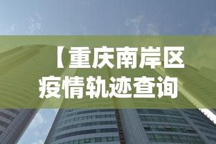 【重庆南岸区疫情轨迹查询,重庆南岸区疫情轨迹查询系统】
