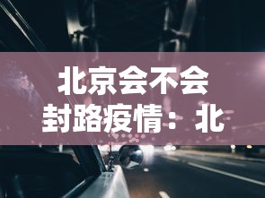 北京会不会封路疫情：北京会封闭吗