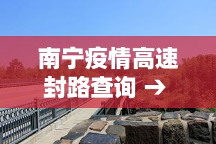 南宁疫情高速封路查询 → 疫情期间南宁高速封路吗