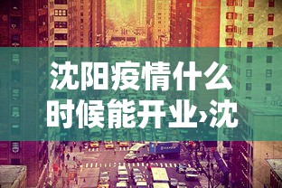 沈阳疫情什么时候能开业›沈阳疫情哪天开始 沈阳疫情什么时候能开业›沈阳疫情哪天开始