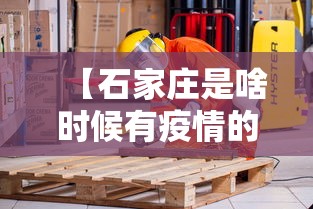【石家庄是啥时候有疫情的·石家庄是啥时候有疫情的啊】