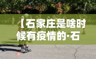 【石家庄是啥时候有疫情的·石家庄是啥时候有疫情的啊】 【石家庄是啥时候有疫情的·石家庄是啥时候有疫情的啊】
