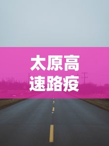 太原高速路疫情封闭情况 → 太原高速防控疫情封路