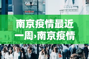 南京疫情最近一周›南京疫情最近一周情况 南京疫情最近一周›南京疫情最近一周情况