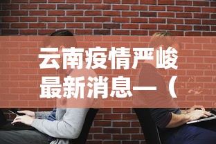 云南疫情严峻最新消息—(云南疫情严峻最新消息通知) 云南疫情严峻最新消息—(云南疫情严峻最新消息通知)