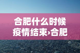 合肥什么时候疫情结束›合肥疫情啥时候结束