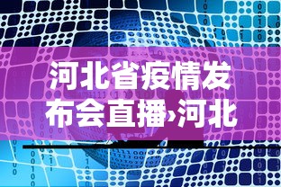 河北省疫情发布会直播›河北省 疫情发布会