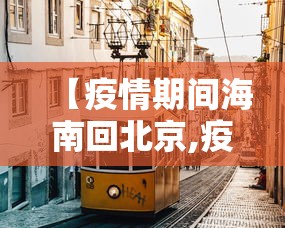 【疫情期间海南回北京,疫情期间海南回北京最新规定】