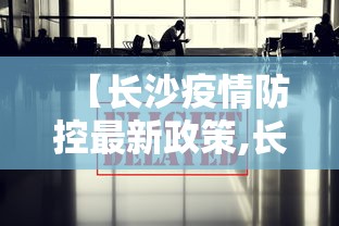 【长沙疫情防控最新政策,长沙疫情防控最新规定】