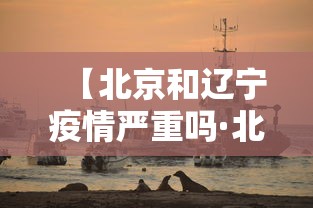 【北京和辽宁疫情严重吗·北京与辽宁交界是什么地方】