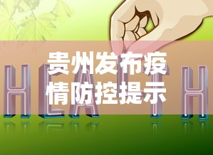 贵州发布疫情防控提示:贵州发布最新疫情防控提示 贵州发布疫情防控提示:贵州发布最新疫情防控提示