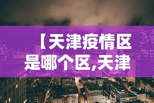 【天津疫情区是哪个区,天津市疫情区吗】