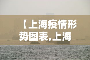 【上海疫情形势图表,上海疫情实时动态分布图】 【上海疫情形势图表,上海疫情实时动态分布图】