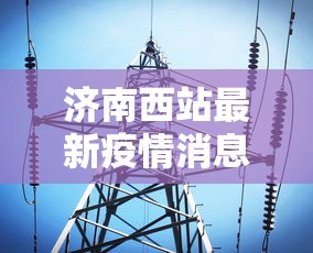 济南西站最新疫情消息 → 济南西站最新疫情消息今天