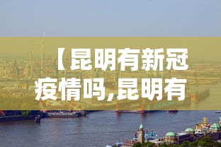 【昆明有新冠疫情吗,昆明有新冠疫情吗最新消息】 【昆明有新冠疫情吗,昆明有新冠疫情吗最新消息】