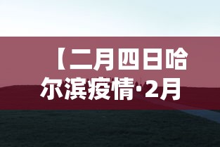 【二月四日哈尔滨疫情·2月4日哈尔滨确诊病例轨迹】 【二月四日哈尔滨疫情·2月4日哈尔滨确诊病例轨迹】