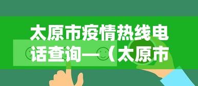 太原市疫情热线电话查询—(太原市疫情咨询电话) 太原市疫情热线电话查询—(太原市疫情咨询电话)