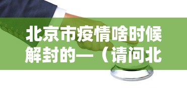 北京市疫情啥时候解封的—（请问北京疫情什么时间可以解封）