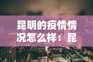 昆明的疫情情况怎么样:昆明的疫情当前的情况 昆明的疫情情况怎么样:昆明的疫情当前的情况