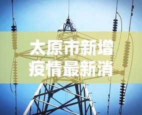 太原市新增疫情最新消息—（太原市新增疫情最新消息今天）