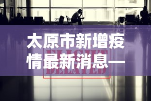 太原市新增疫情最新消息—（太原市新增疫情最新消息今天）
