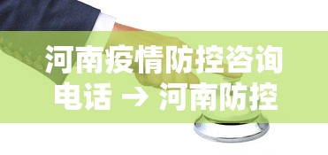 河南疫情防控咨询电话 → 河南防控疫情中心电话 河南疫情防控咨询电话 → 河南防控疫情中心电话