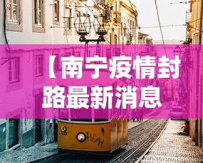 【南宁疫情封路最新消息·南宁疫情最新通知】